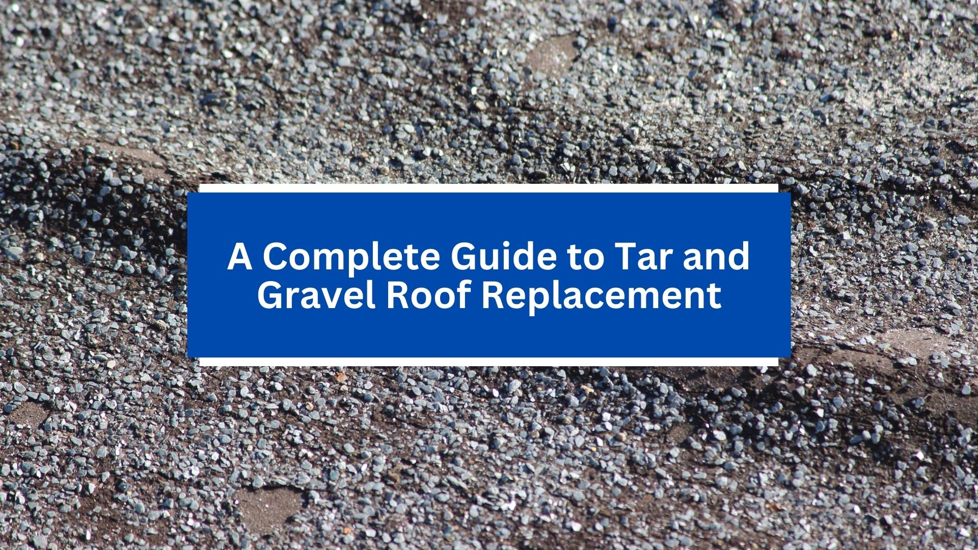 A Complete Guide to Tar and Gravel Roof Replacement A Complete Guide to Tar and Gravel Roof Replacement