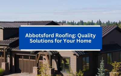 Abbotsford Roofing: Quality Solutions for Your Home