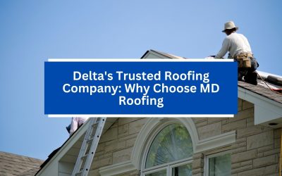 Delta’s Trusted Roofing Company: Why Choose MD Roofing