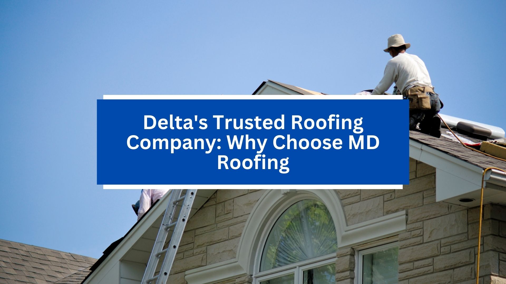 Delta's Trusted Roofing Company_ Why Choose MD Roofing