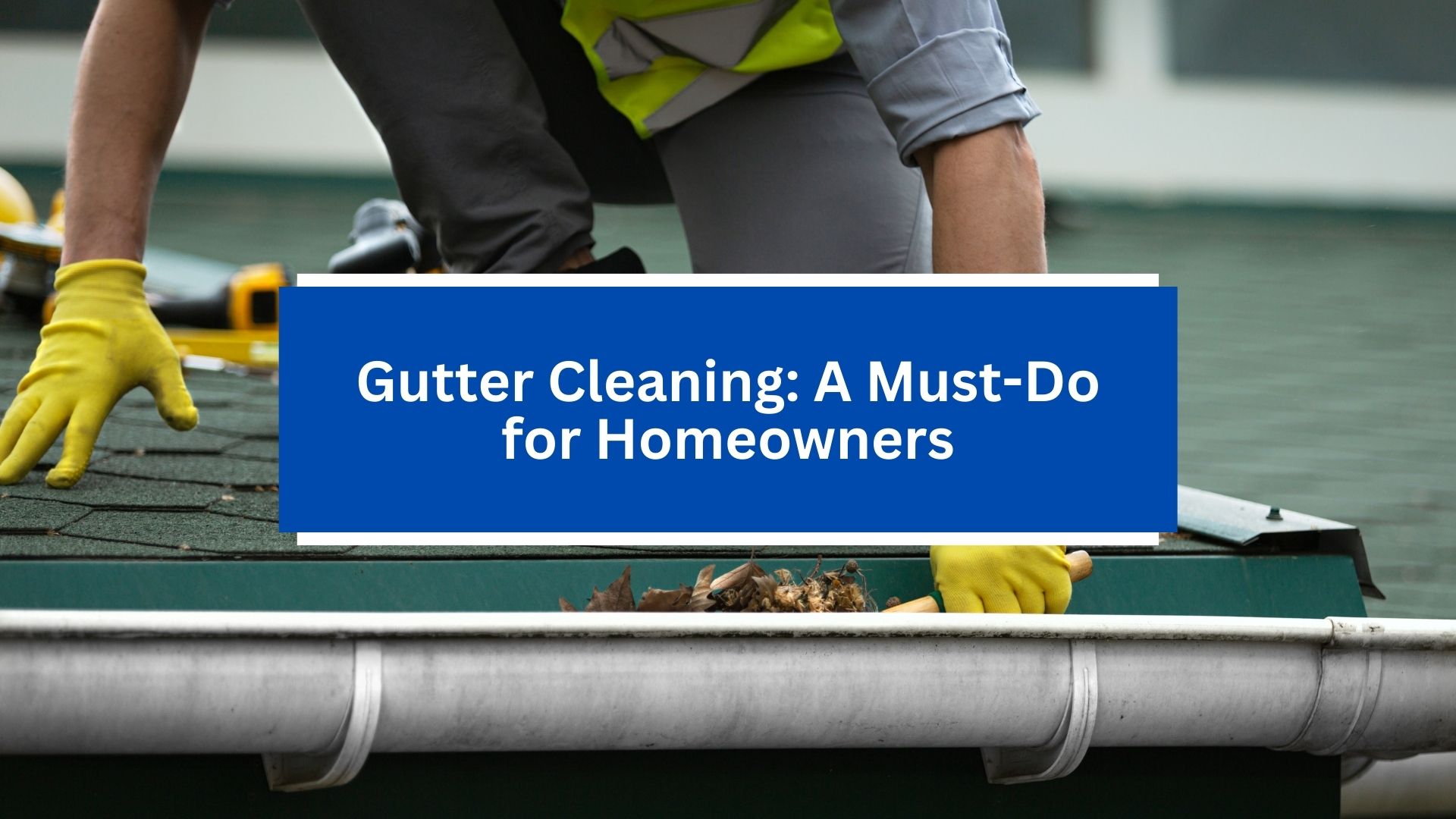 Gutter Cleaning_ A Must-Do for Homeowners Gutter Cleaning_ A Must-Do for Homeowners