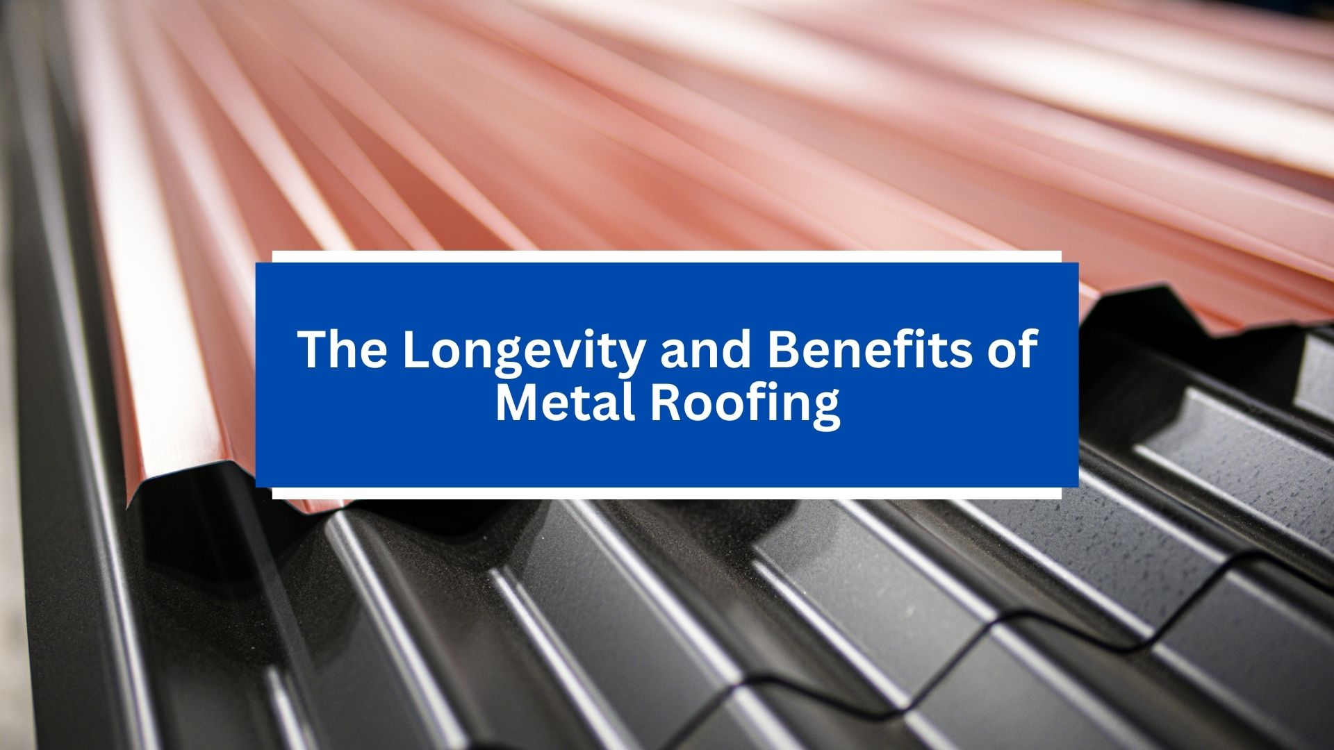 The Longevity and Benefits of Metal Roofing The Longevity and Benefits of Metal Roofing