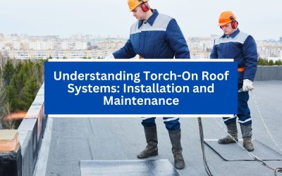 Understanding Torch-On Roof Systems: Installation and Maintenance