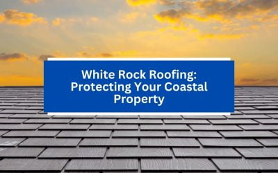 White Rock Roofing: Protecting Your Coastal Property